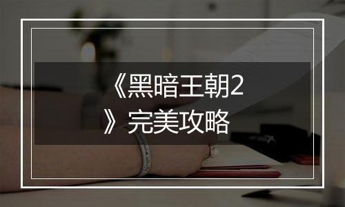 《黑暗王朝2》完美攻略