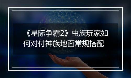 《星际争霸2》虫族玩家如何对付神族地面常规搭配