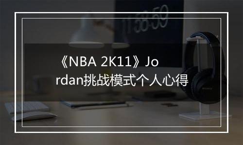 《NBA 2K11》Jordan挑战模式个人心得