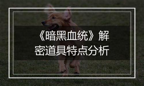 《暗黑血统》解密道具特点分析
