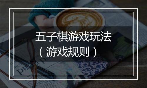 五子棋游戏玩法（游戏规则）