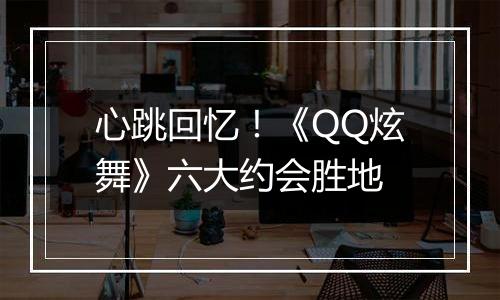 心跳回忆！《QQ炫舞》六大约会胜地
