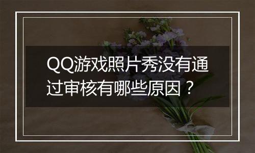 QQ游戏照片秀没有通过审核有哪些原因？