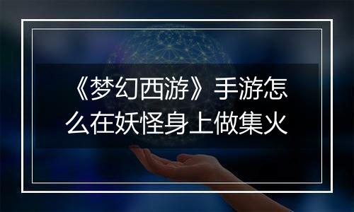 《梦幻西游》手游怎么在妖怪身上做集火