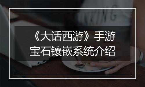 《大话西游》手游宝石镶嵌系统介绍