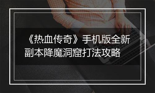 《热血传奇》手机版全新副本降魔洞窟打法攻略