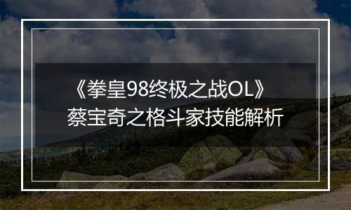 《拳皇98终极之战OL》蔡宝奇之格斗家技能解析