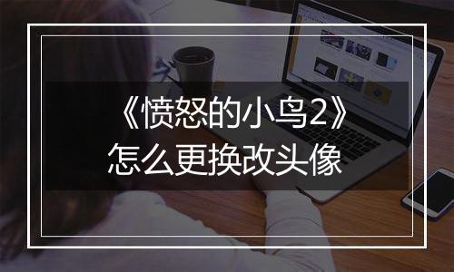 《愤怒的小鸟2》怎么更换改头像