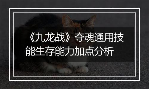 《九龙战》夺魂通用技能生存能力加点分析