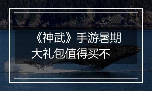 《神武》手游暑期大礼包值得买不