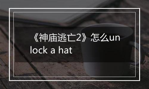 《神庙逃亡2》怎么unlock a hat