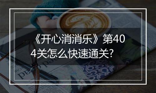 《开心消消乐》第404关怎么快速通关?