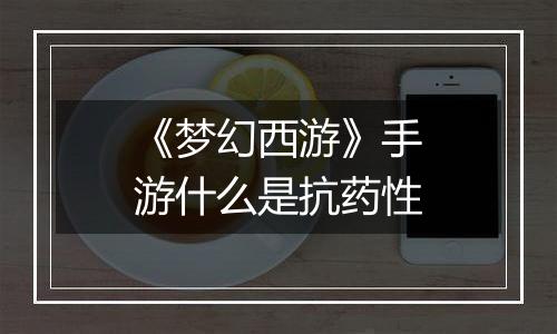 《梦幻西游》手游什么是抗药性