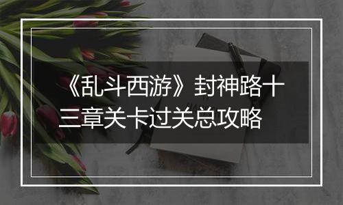 《乱斗西游》封神路十三章关卡过关总攻略