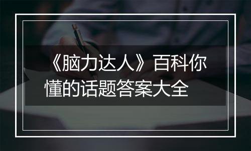 《脑力达人》百科你懂的话题答案大全