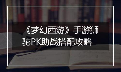 《梦幻西游》手游狮驼PK助战搭配攻略
