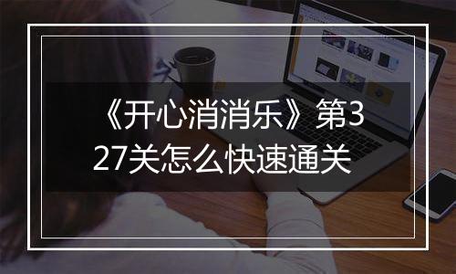 《开心消消乐》第327关怎么快速通关
