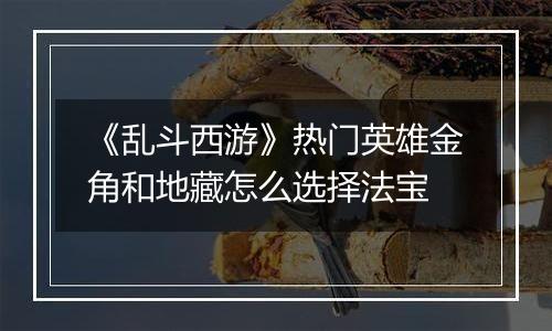 《乱斗西游》热门英雄金角和地藏怎么选择法宝