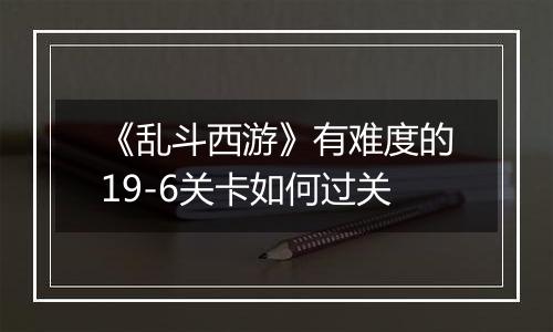 《乱斗西游》有难度的19-6关卡如何过关