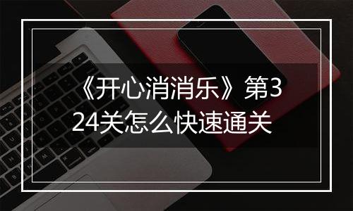 《开心消消乐》第324关怎么快速通关