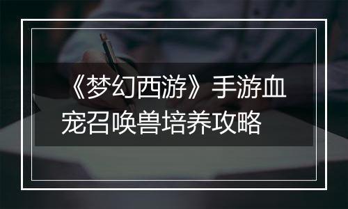 《梦幻西游》手游血宠召唤兽培养攻略
