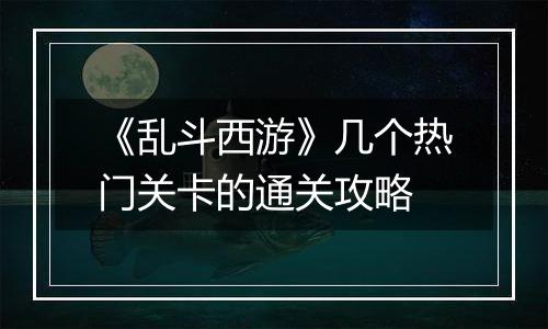 《乱斗西游》几个热门关卡的通关攻略