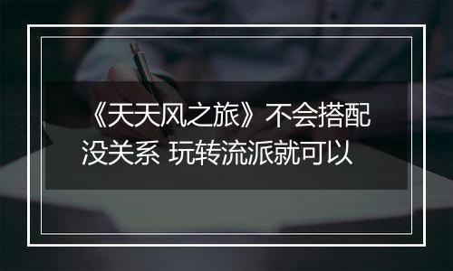 《天天风之旅》不会搭配没关系 玩转流派就可以
