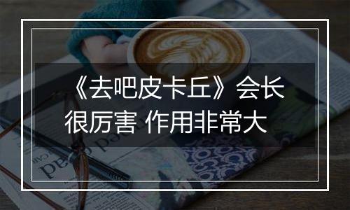 《去吧皮卡丘》会长很厉害 作用非常大