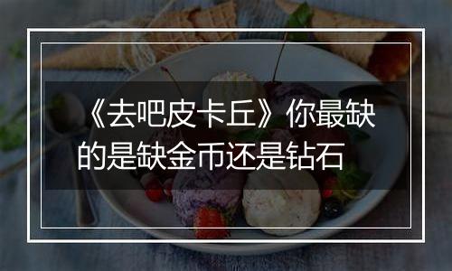 《去吧皮卡丘》你最缺的是缺金币还是钻石