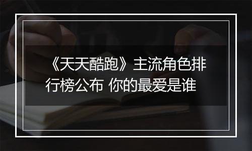《天天酷跑》主流角色排行榜公布 你的最爱是谁