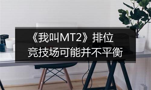 《我叫MT2》排位竞技场可能并不平衡