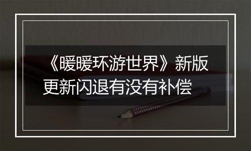 《暖暖环游世界》新版更新闪退有没有补偿