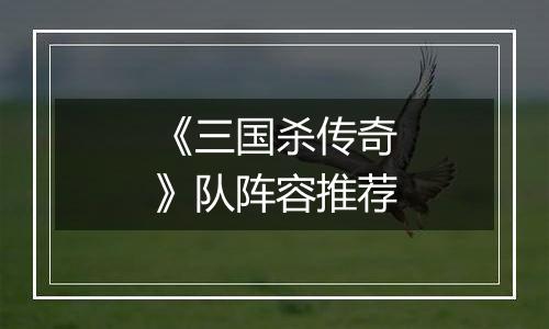 《三国杀传奇》队阵容推荐