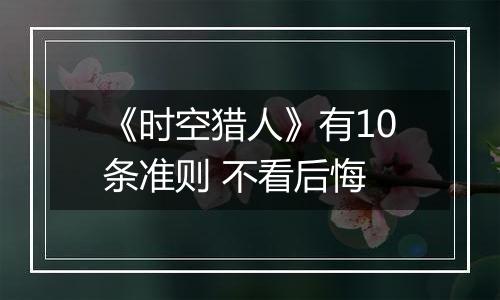 《时空猎人》有10条准则 不看后悔