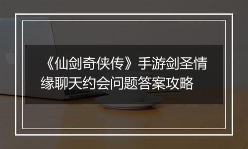 《仙剑奇侠传》手游剑圣情缘聊天约会问题答案攻略