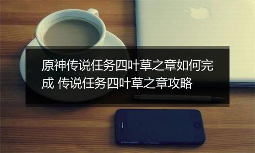 原神传说任务四叶草之章如何完成 传说任务四叶草之章攻略