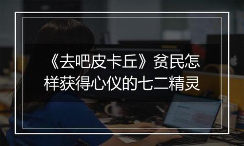 《去吧皮卡丘》贫民怎样获得心仪的七二精灵