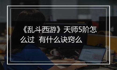 《乱斗西游》天师5阶怎么过  有什么诀窍么