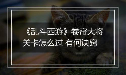 《乱斗西游》卷帘大将关卡怎么过 有何诀窍