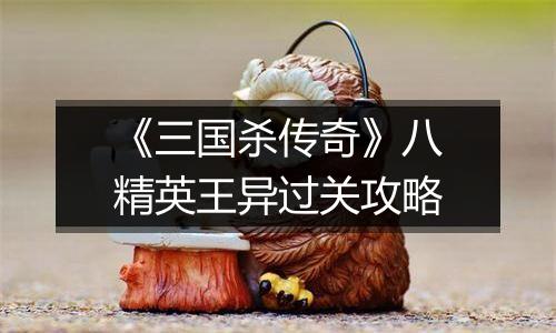 《三国杀传奇》八精英王异过关攻略
