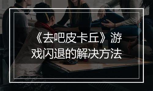 《去吧皮卡丘》游戏闪退的解决方法