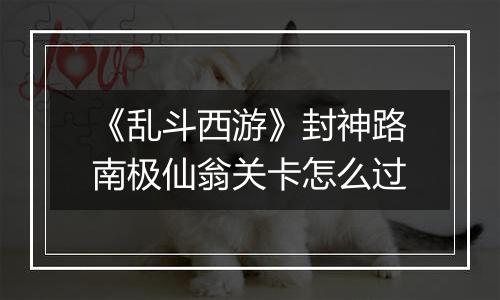 《乱斗西游》封神路南极仙翁关卡怎么过
