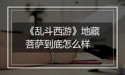 《乱斗西游》地藏菩萨到底怎么样