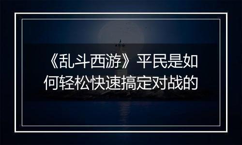 《乱斗西游》平民是如何轻松快速搞定对战的
