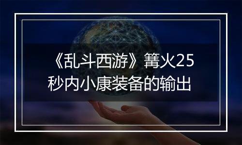 《乱斗西游》篝火25秒内小康装备的输出