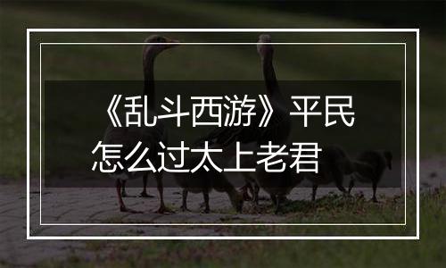 《乱斗西游》平民怎么过太上老君