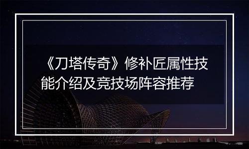 《刀塔传奇》修补匠属性技能介绍及竞技场阵容推荐