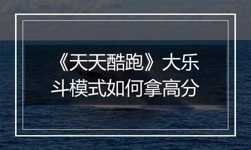 《天天酷跑》大乐斗模式如何拿高分