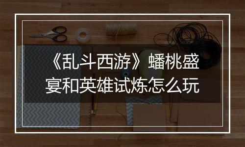 《乱斗西游》蟠桃盛宴和英雄试炼怎么玩