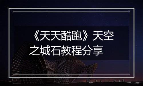 《天天酷跑》天空之城石教程分享